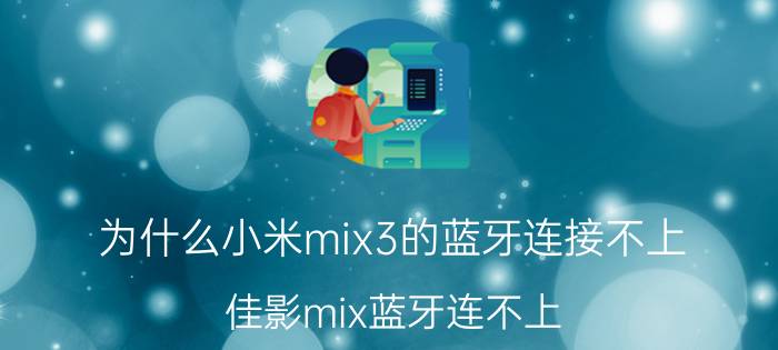 为什么小米mix3的蓝牙连接不上 佳影mix蓝牙连不上？